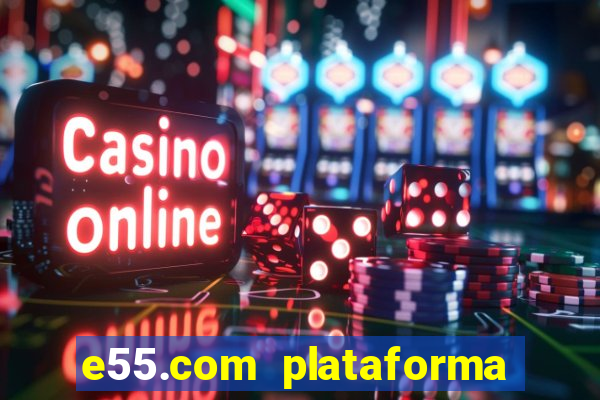 e55.com plataforma de jogos